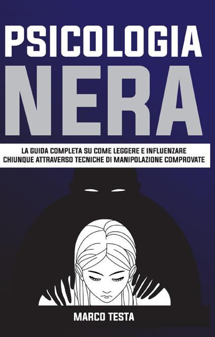 Psicologia nera. La guida completa su come leggere e influenzare chiunque attraverso tecniche di manipolazione comprovate - Marco Testa - copertina