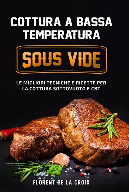 Cottura a bassa temperatura. Le migliori tecniche e ricette per la cottura sottovuoto e CBT - Florent De La Croix - copertina