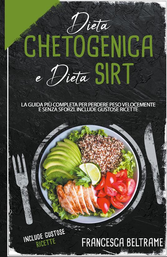 Dieta chetogenica e dieta sirt. La guida più completa per perdere peso velocemente e senza sforzi. Include gustose ricette - Francesca Beltrame - copertina