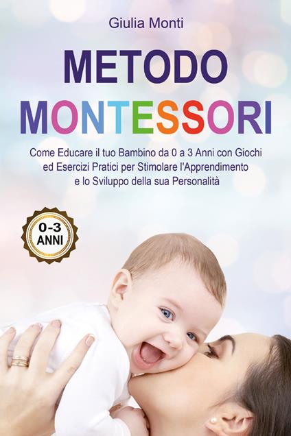 Metodo Montessori: come educare il tuo bambino da 0 a 3 anni con giochi ed esercizi pratici per stimolare l'apprendimento e lo sviluppo della sua personalità - Giulia Monti - copertina