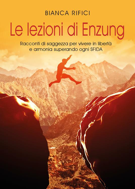 Le lezioni di Enzung. Racconti di saggezza per vivere in libertà e armonia superando ogni sfida - Bianca Rifici - copertina