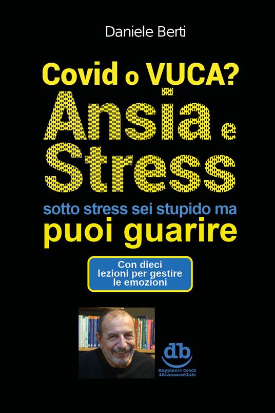 Covid o VUCA? Ansia e stress (sotto stress sei stupido ma) puoi guarire - Daniele Berti - copertina