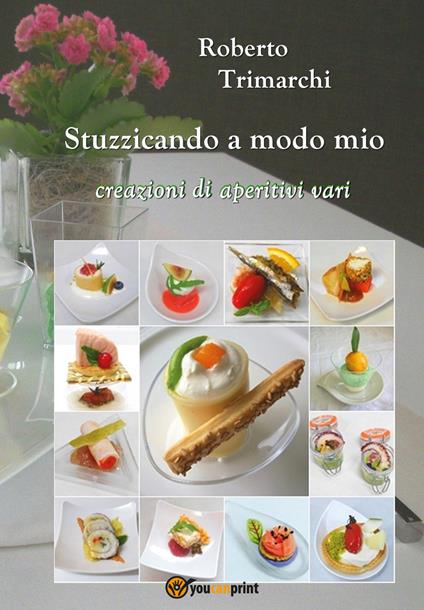 Stuzzicando a modo mio. Creazioni di aperitivi vari - Roberto Trimarchi - copertina