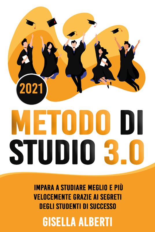 Metodo di studio 3.0. Impara a studiare meglio e più velocemente grazie ai segreti degli studenti di successo - Gisella Alberti - copertina