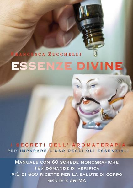 Essenze divine. I segreti dell'aromaterapia per imparare l'uso degli oli essenziali - Francesca Zucchelli - copertina