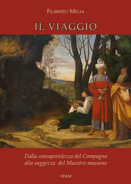 Il viaggio. Dalla consapevolezza del compagno alla saggezza del maestro massone - Filiberto Melia - copertina