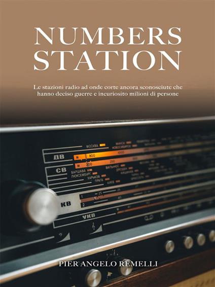 Numbers station. Le stazioni radio ad onde corte ancora sconosciute che hanno deciso guerre e incuriosito milioni di persone - Pier Angelo Remelli - ebook