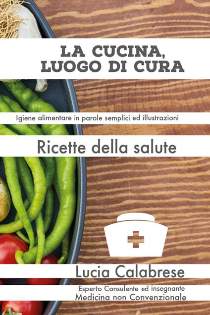 La cucina, luogo di cura. Ricette della salute - Lucia Calabrese - copertina