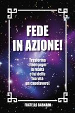 Fede in azione! Trasforma i tuoi sogni in realtà e fai della tua vita un capolavoro!