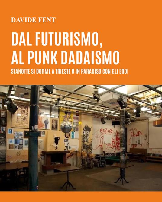 Dal futurismo, al punk dadaismo. Stanotte si dorme a Trieste o in paradiso con gli eroi - Davide Fent - copertina