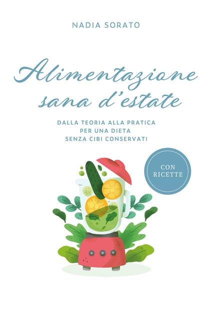 Alimentazione sana d'estate. Dalla teoria alla pratica per una dieta senza cibi conservati - Nadia Sorato - copertina