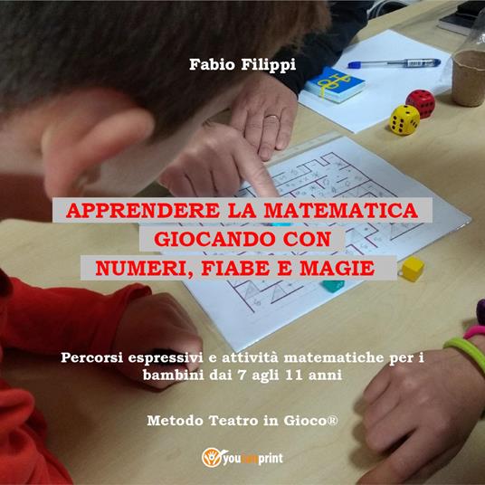 Apprendere la matematica giocando con numeri, fiabe e magie. Percorsi  espressivi e attività matematiche per i bambini dai 7 agli 11 anni - Fabio  Filippi - Libro - Youcanprint 