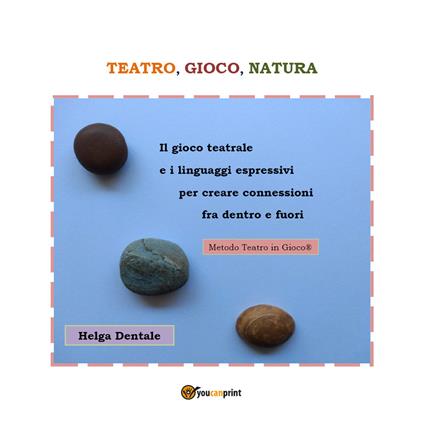 Teatro, gioco, natura. Il gioco teatrale e i linguaggi espressivi per creare connessioni fra dentro e fuori - Helga Dentale - copertina