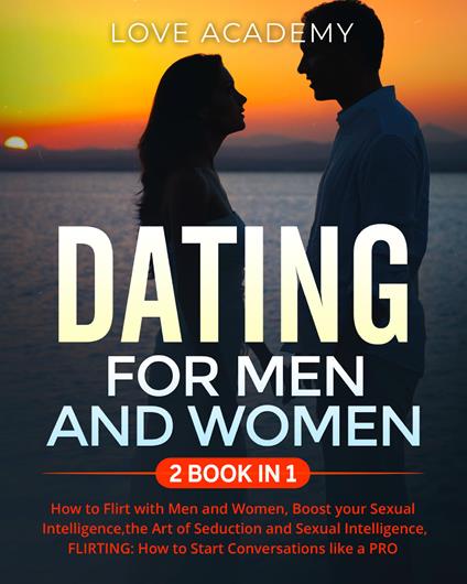 Dating for men and women. How to flirt with men and women, boost your sexual intelligence, the art of seduction and sexual intelligence, flirting: how to start conversations like a pro - Love Academy - copertina