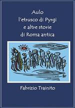 Aulo l'etrusco di Pyrgi e altre storie di Roma antica