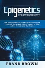 Epigenetics for intermediate. The most comprehensive exploration of the practical, social and ethical impact of dna on our society and our world