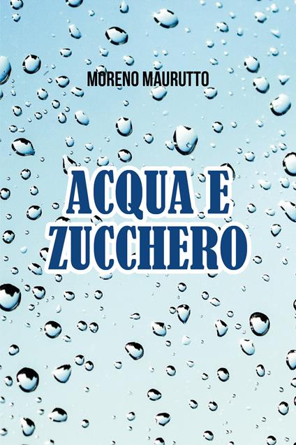 Acqua e zucchero - Moreno Maurutto - copertina