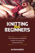 Knitting for beginners. The ultimate complete guide to learning knitting fast!