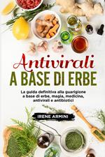 Antivirali a base di erbe. La guida definitiva alla guarigione a base di erbe, magia, medicina, antivirali e antibiotici