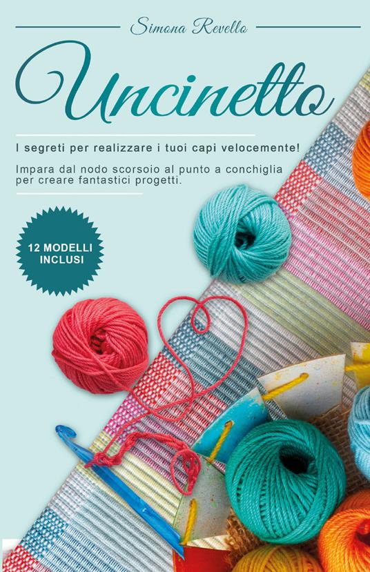 Uncinetto. I segreti per realizzare i tuoi capi velocemente! Impara dal nodo scorsoio al punto a conchiglia per creare fantastici progetti - Simona Revello - copertina