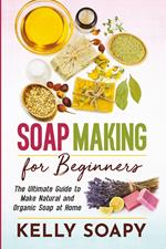 Soap making for beginners. The ultimate guide to make natural and organic soap at home