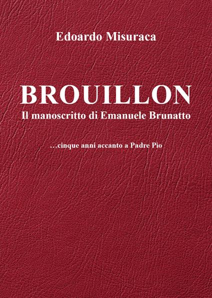 Brouillon. Il manoscritto di Emanuele Brunatto. Cinque anni accanto a padre Pio - Edoardo Misuraca - copertina