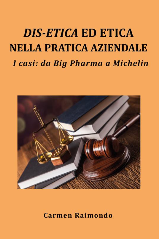 Dis-etica ed etica nella pratica aziendale. I casi: da Big Pharma a Michelin - Carmen Raimondo - copertina