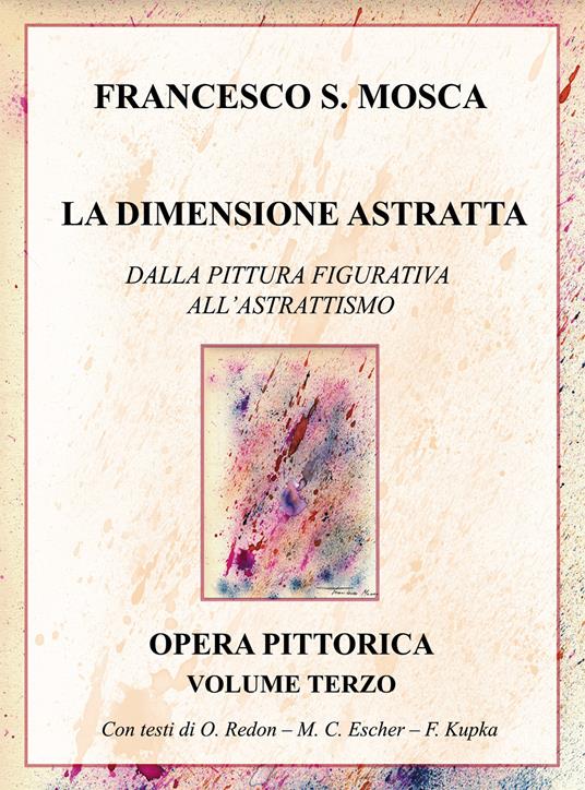 La dimensione astratta. Dalla pittura figurativa all'astrattismo. Opera pittorica. Vol. 3 - Francesco S. Mosca - copertina