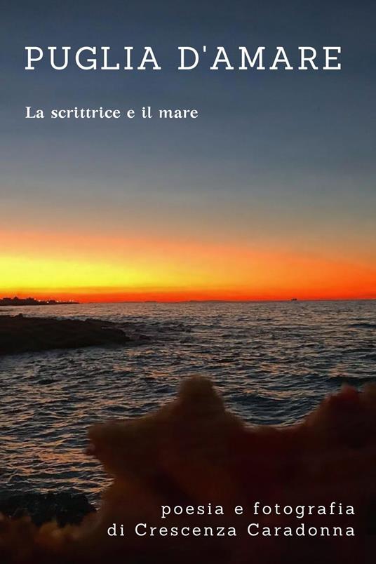 Puglia d'amare. Poesia e fotografie. La scrittrice e il mare. Ediz. illustrata - Crescenza Caradonna - copertina