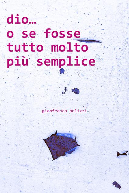 Dio... o se fosse tutto molto più semplice - Gianfranco Polizzi - copertina