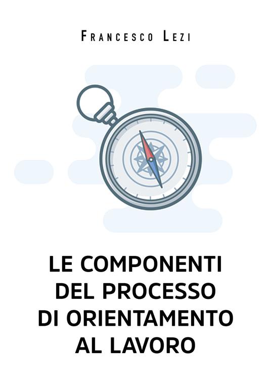 Le componenti del processo di orientamento al lavoro - Francesco Lezi - copertina