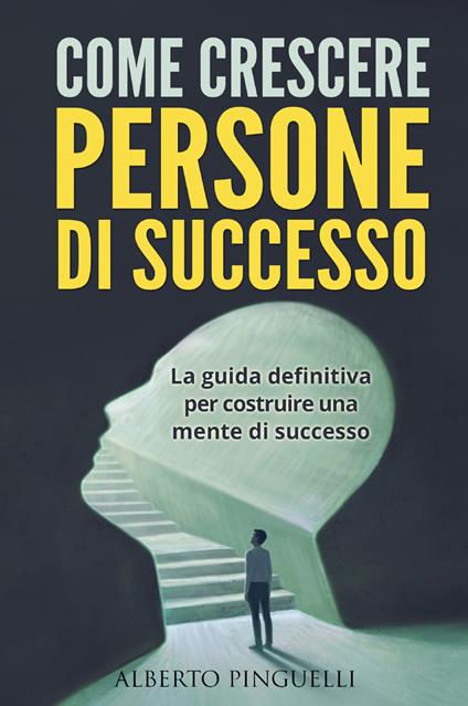 Come crescere persone di successo. La guida definitiva per costruire una mente di successo - Alberto Pinguelli - copertina