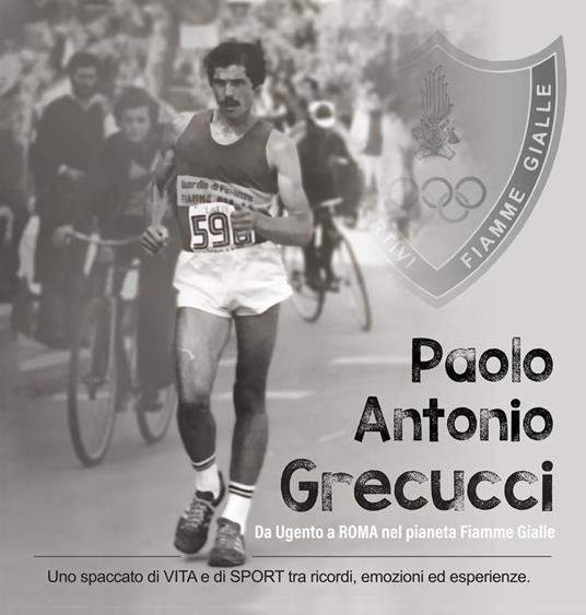 Paolo Antonio Grecucci da Ugento a Roma nel pianeta Fiamme Gialle. Uno spaccato di vita e di sport tra ricordi emozioni ed esperienze - Paolo Antonio Grecucci - copertina