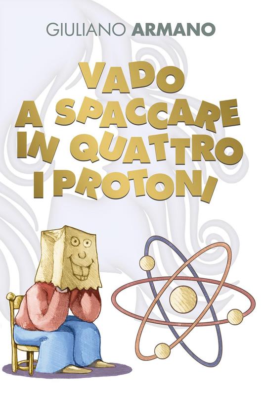 Vado a spaccare in quattro i protoni - Giuliano Armano - copertina