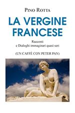 La vergine francese. Racconti e dialoghi immaginari quasi seri (un caffè con Peter Pan)