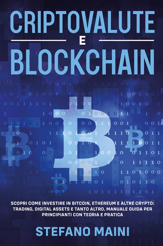 Criptovalute e blockchain. Scopri come investire in bitcoin, ethereum e altre crypto: trading, digital assets e tanto altro. Manuale guida per principianti con teoria e pratica - Stefano Maini - copertina