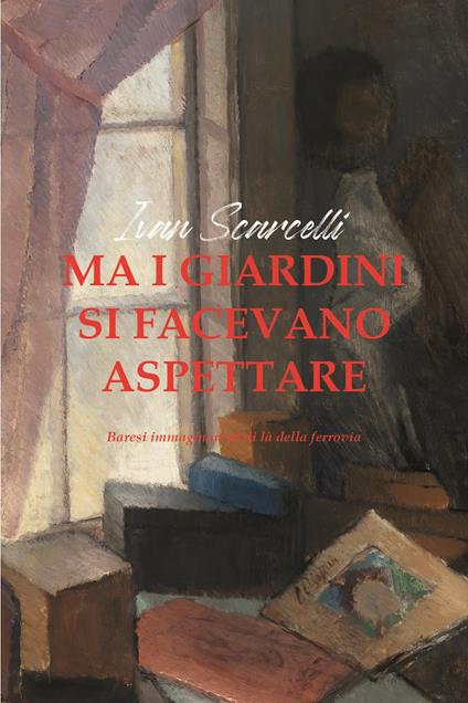 Ma i giardini si facevano aspettare. Baresi immaginari al di là della ferrovia - Ivan Scarcelli - copertina