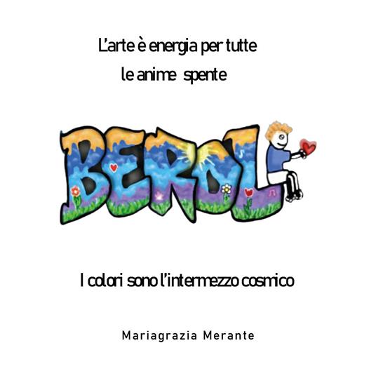 L' arte è energia per tutte le anime spente. Berol. I colori sono l'intermezzo cosmico - Mariagrazia Merante - copertina