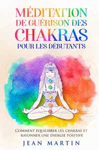 Libro Méditation de guérison des chakras pour les débutants. Comment équilibrer les chakras et rayonner une énergie positive Jean Martin