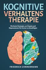 Kognitive Verhaltenstherapie. Die beste Strategie, um Ängste und Depressionen für immer zu bewältigen