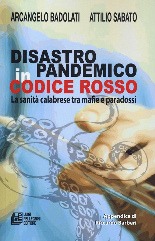 Disastro pandemico in codice rosso. La sanità calabrese tra mafie e paradossi - Arcangelo Badolati,Attilio Sabato - copertina