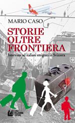 Storie oltre frontiera. Interviste ad italiani emigrati in Svizzera