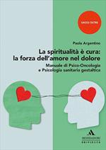 La spiritualità è cura: la forza dell'amore nel dolore. Manuale di psico-oncologia e psicologia sanitaria gestaltica