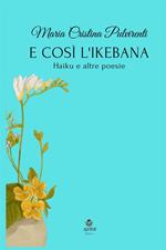 E così l'ikebana. Haiku e altre poesie