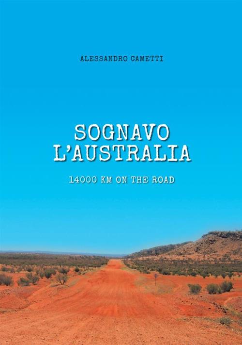 Sognavo l'Australia. 14000 km on the road - Alessandro Cametti - copertina