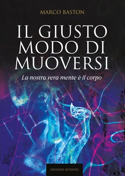 Il giusto modo di muoversi. La nostra vera mente è il corpo - Marco Baston - copertina