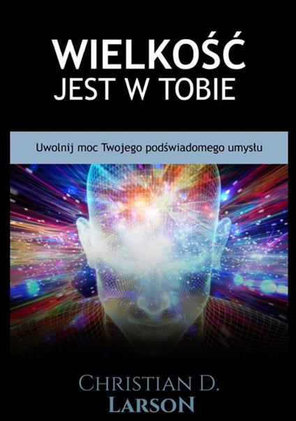 Wielkość jest w tobie. Uwolnij moc twojego podświadomego umysłu - Christian D. Larson - copertina