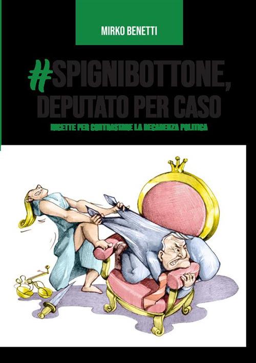 #Spignibottone, deputato per caso. Ricette per contrastare la decadenza politica - Mirko Benetti - copertina