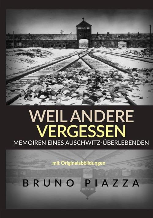 Weil andere vergessen. Memoiren eines Auschwitz-Überlebenden - Bruno Piazza - copertina