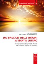 Dai bagliori delle origini a Martin Lutero. Un percorso per attraversare la filosofia dall'età antica alla fine del Medioevo. Per le Scuole superiori